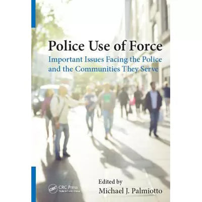 Police Use of Force : Important Issues Facing the Police and the Communities They Serve