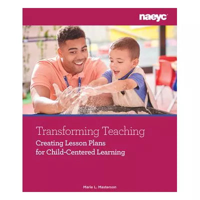 Transforming Teaching : Creating Lesson Plans for Child-Centered Learning